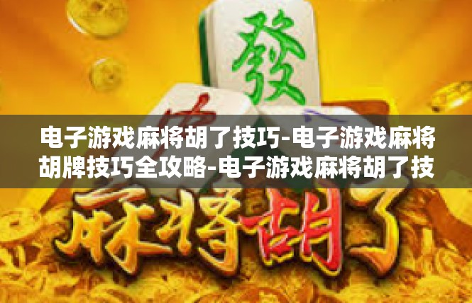 电子游戏麻将胡了技巧-电子游戏麻将胡牌技巧全攻略-电子游戏麻将胡了技巧