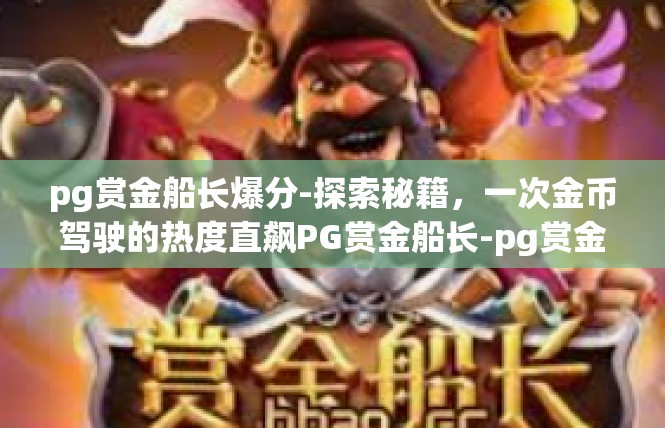 pg赏金船长爆分-探索秘籍，一次金币驾驶的热度直飙PG赏金船长-pg赏金船长爆分