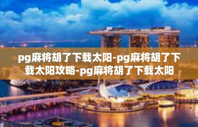 pg麻将胡了下载太阳-pg麻将胡了下载太阳攻略-pg麻将胡了下载太阳