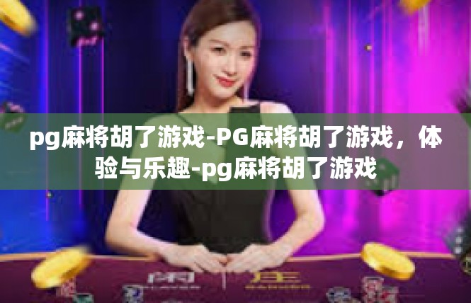 pg麻将胡了游戏-PG麻将胡了游戏，体验与乐趣-pg麻将胡了游戏