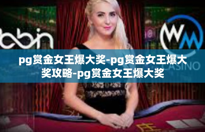 pg赏金女王爆大奖-pg赏金女王爆大奖攻略-pg赏金女王爆大奖