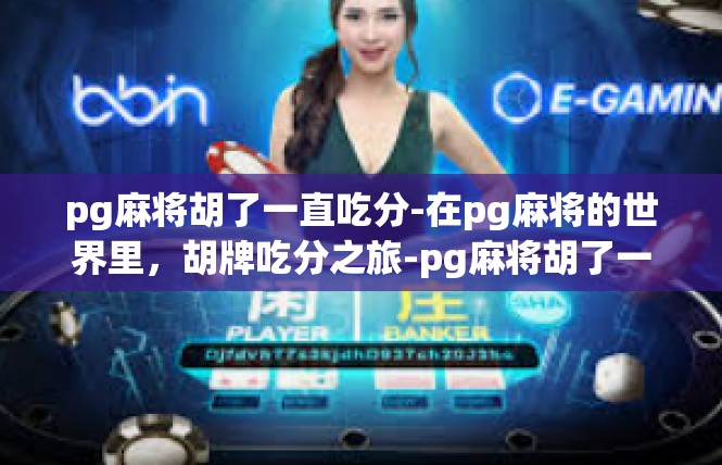 pg麻将胡了一直吃分-在pg麻将的世界里，胡牌吃分之旅-pg麻将胡了一直吃分