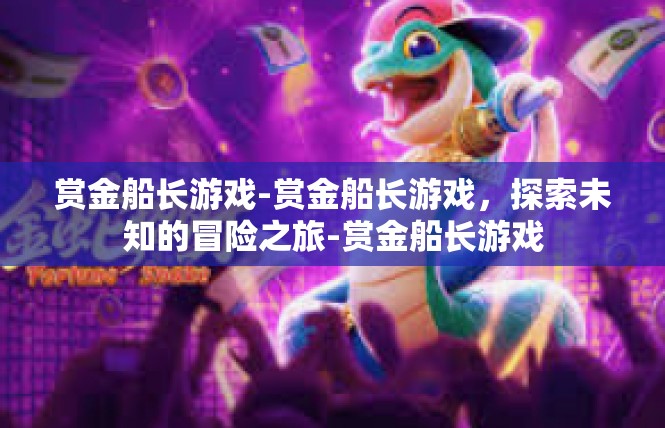 赏金船长游戏-赏金船长游戏，探索未知的冒险之旅-赏金船长游戏