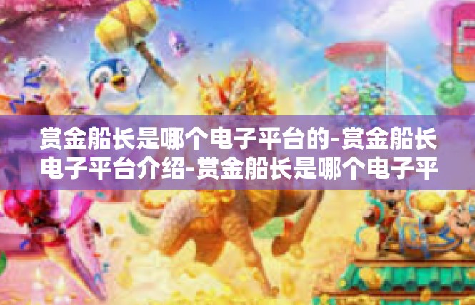 赏金船长是哪个电子平台的-赏金船长电子平台介绍-赏金船长是哪个电子平台的