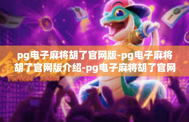 pg电子麻将胡了官网版-pg电子麻将胡了官网版介绍-pg电子麻将胡了官网版