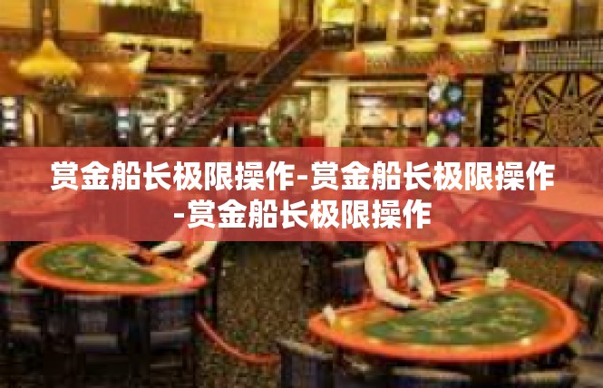 赏金船长极限操作-赏金船长极限操作-赏金船长极限操作
