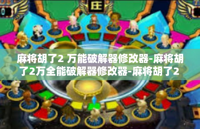 麻将胡了2 万能破解器修改器-麻将胡了2万全能破解器修改器-麻将胡了2 万能破解器修改器