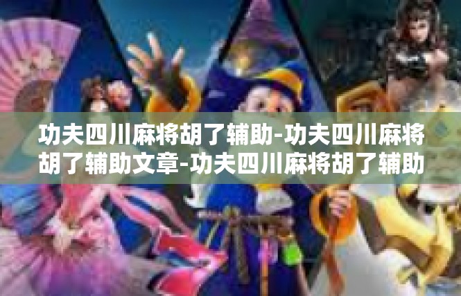 功夫四川麻将胡了辅助-功夫四川麻将胡了辅助文章-功夫四川麻将胡了辅助