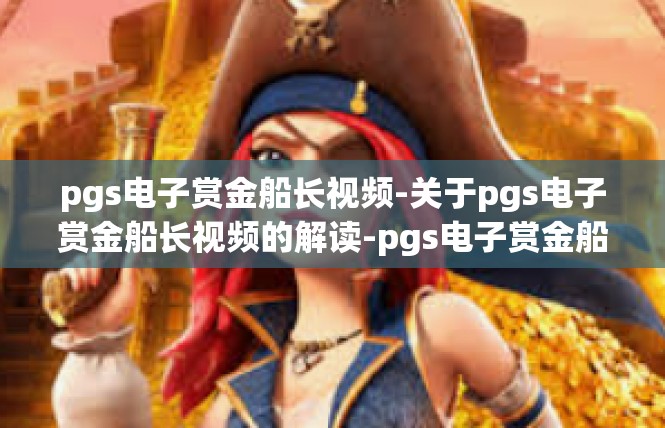 pgs电子赏金船长视频-关于pgs电子赏金船长视频的解读-pgs电子赏金船长视频
