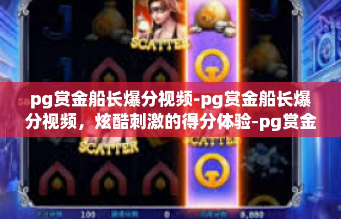 pg赏金船长爆分视频-pg赏金船长爆分视频，炫酷刺激的得分体验-pg赏金船长爆分视频