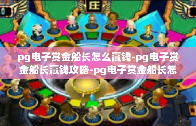 pg电子赏金船长怎么赢钱-pg电子赏金船长赢钱攻略-pg电子赏金船长怎么赢钱