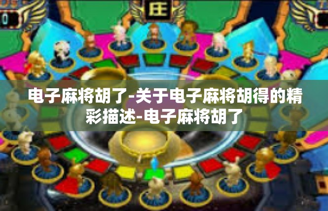 电子麻将胡了-关于电子麻将胡得的精彩描述-电子麻将胡了