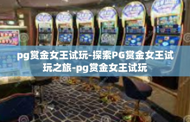 pg赏金女王试玩-探索PG赏金女王试玩之旅-pg赏金女王试玩