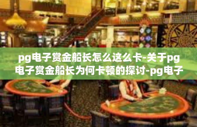 pg电子赏金船长怎么这么卡-关于pg电子赏金船长为何卡顿的探讨-pg电子赏金船长怎么这么卡