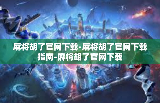 麻将胡了官网下载-麻将胡了官网下载指南-麻将胡了官网下载