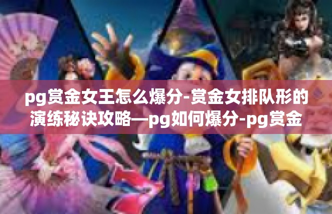 pg赏金女王怎么爆分-赏金女排队形的演练秘诀攻略—pg如何爆分-pg赏金女王怎么爆分