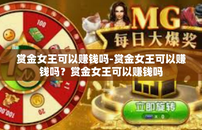 赏金女王可以赚钱吗-赏金女王可以赚钱吗？赏金女王可以赚钱吗