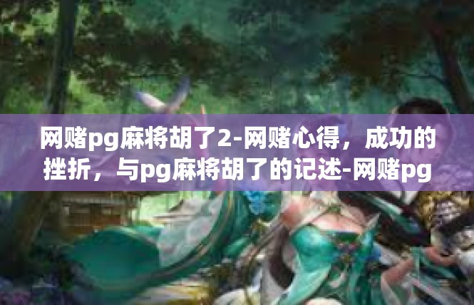 网赌pg麻将胡了2-网赌心得，成功的挫折，与pg麻将胡了的记述-网赌pg麻将胡了2