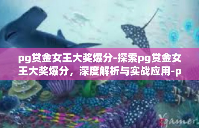 pg赏金女王大奖爆分-探索pg赏金女王大奖爆分，深度解析与实战应用-pg赏金女王大奖爆分
