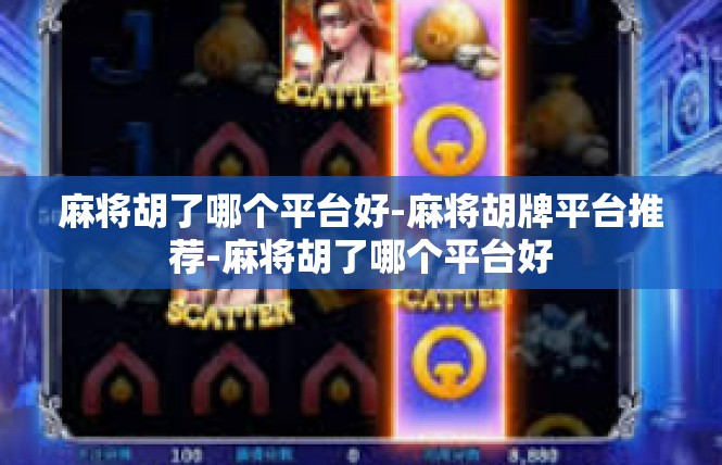 麻将胡了哪个平台好-麻将胡牌平台推荐-麻将胡了哪个平台好