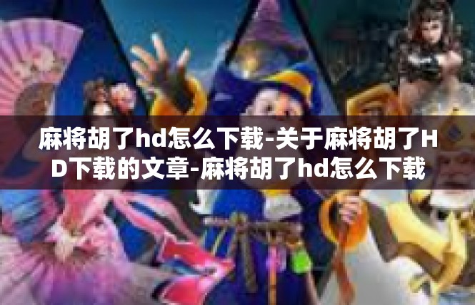 麻将胡了hd怎么下载-关于麻将胡了HD下载的文章-麻将胡了hd怎么下载