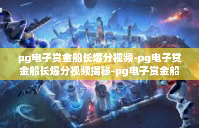 pg电子赏金船长爆分视频-pg电子赏金船长爆分视频揭秘-pg电子赏金船长爆分视频