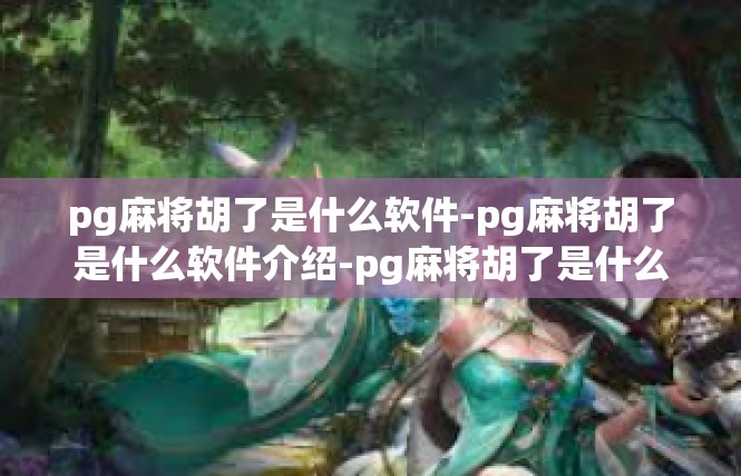 pg麻将胡了是什么软件-pg麻将胡了是什么软件介绍-pg麻将胡了是什么软件