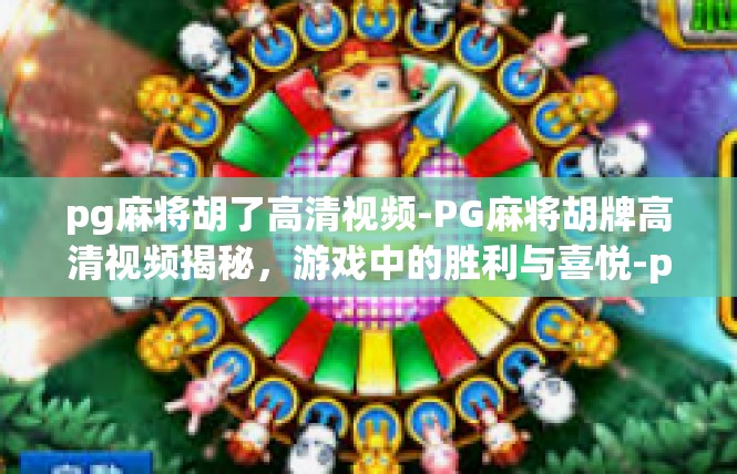 pg麻将胡了高清视频-PG麻将胡牌高清视频揭秘，游戏中的胜利与喜悦-pg麻将胡了高清视频