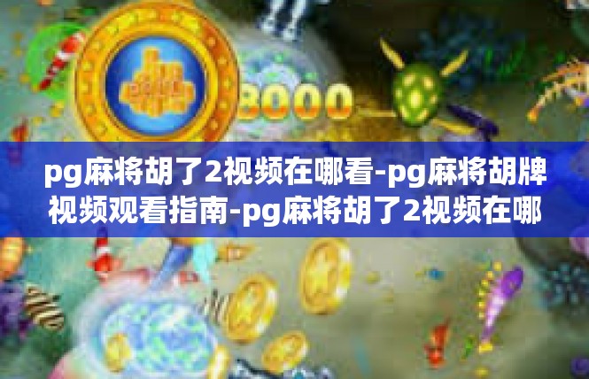 pg麻将胡了2视频在哪看-pg麻将胡牌视频观看指南-pg麻将胡了2视频在哪看