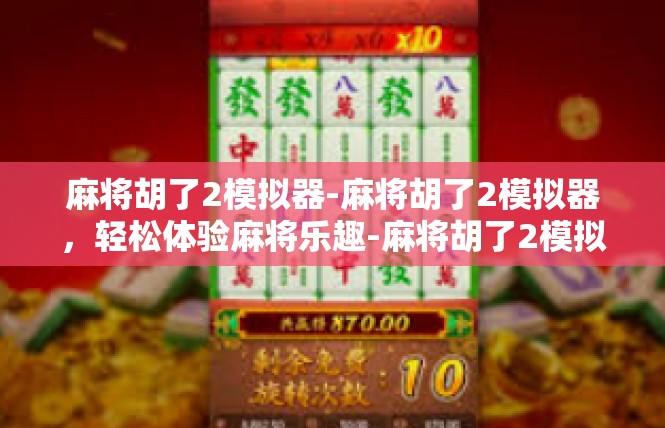 麻将胡了2模拟器-麻将胡了2模拟器，轻松体验麻将乐趣-麻将胡了2模拟器