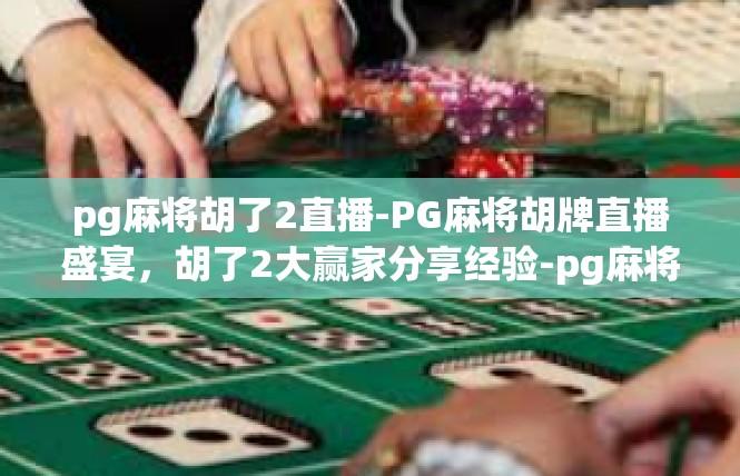 pg麻将胡了2直播-PG麻将胡牌直播盛宴，胡了2大赢家分享经验-pg麻将胡了2直播