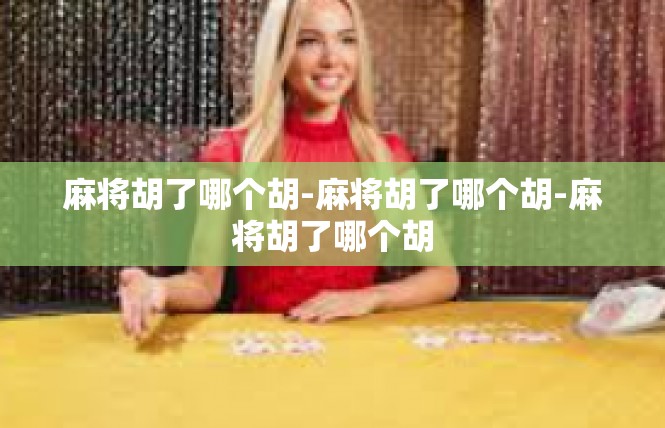 麻将胡了哪个胡-麻将胡了哪个胡-麻将胡了哪个胡