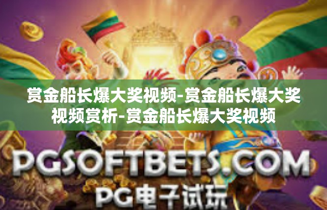 赏金船长爆大奖视频-赏金船长爆大奖视频赏析-赏金船长爆大奖视频