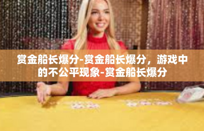 赏金船长爆分-赏金船长爆分，游戏中的不公平现象-赏金船长爆分