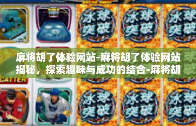 麻将胡了体验网站-麻将胡了体验网站揭秘，探索趣味与成功的结合-麻将胡了体验网站