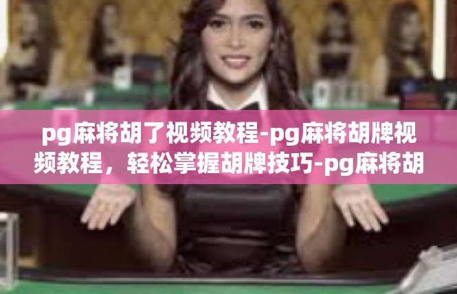 pg麻将胡了视频教程-pg麻将胡牌视频教程，轻松掌握胡牌技巧-pg麻将胡了视频教程