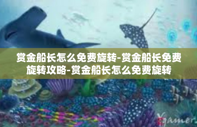 赏金船长怎么免费旋转-赏金船长免费旋转攻略-赏金船长怎么免费旋转