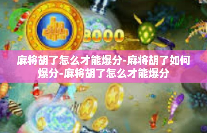 麻将胡了怎么才能爆分-麻将胡了如何爆分-麻将胡了怎么才能爆分