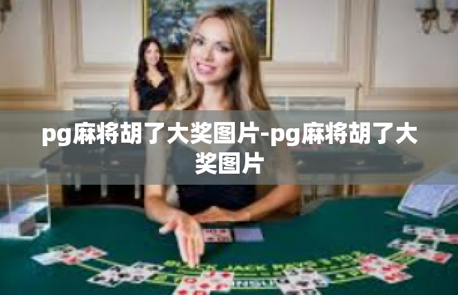 pg麻将胡了大奖图片-pg麻将胡了大奖图片