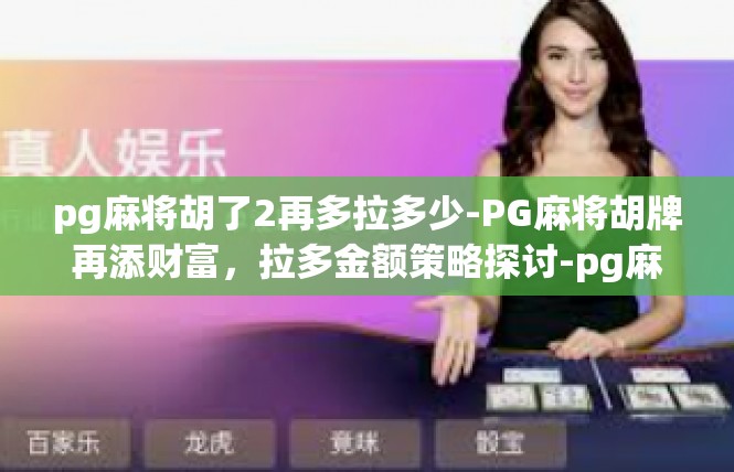 pg麻将胡了2再多拉多少-PG麻将胡牌再添财富，拉多金额策略探讨-pg麻将胡了2再多拉多少