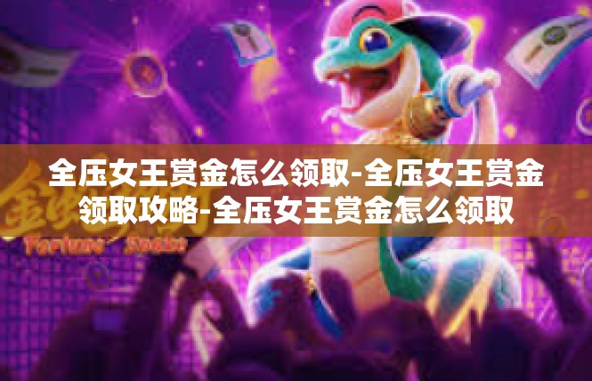 全压女王赏金怎么领取-全压女王赏金领取攻略-全压女王赏金怎么领取