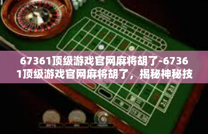 67361顶级游戏官网麻将胡了-67361顶级游戏官网麻将胡了，揭秘神秘技巧与游戏攻略-67361顶级游戏官网麻将胡了