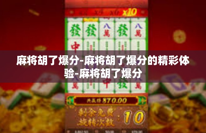 麻将胡了爆分-麻将胡了爆分的精彩体验-麻将胡了爆分