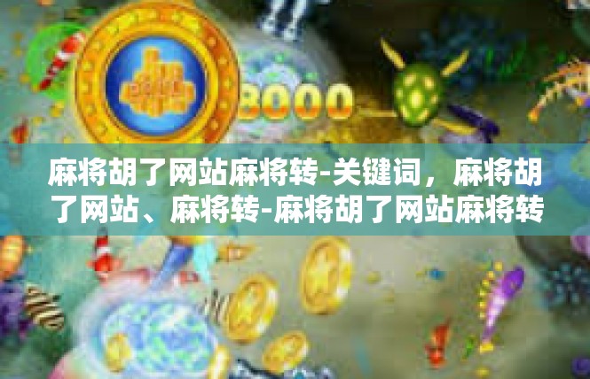 麻将胡了网站麻将转-关键词，麻将胡了网站、麻将转-麻将胡了网站麻将转