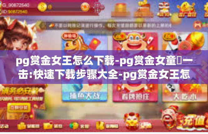 pg赏金女王怎么下载-pg赏金女童夢一击:快速下载步骤大全-pg赏金女王怎么下载