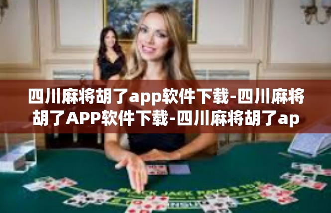 四川麻将胡了app软件下载-四川麻将胡了APP软件下载-四川麻将胡了app软件下载