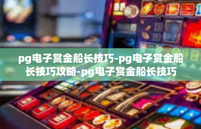pg电子赏金船长技巧-pg电子赏金船长技巧攻略-pg电子赏金船长技巧