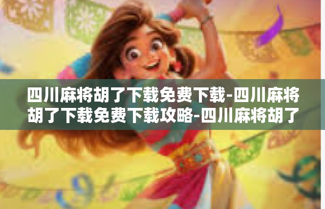 四川麻将胡了下载免费下载-四川麻将胡了下载免费下载攻略-四川麻将胡了下载免费下载