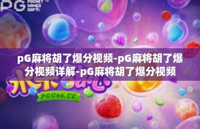 pG麻将胡了爆分视频-pG麻将胡了爆分视频详解-pG麻将胡了爆分视频