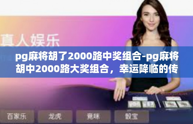 pg麻将胡了2000路中奖组合-pg麻将胡中2000路大奖组合，幸运降临的传奇之旅-pg麻将胡了2000路中奖组合